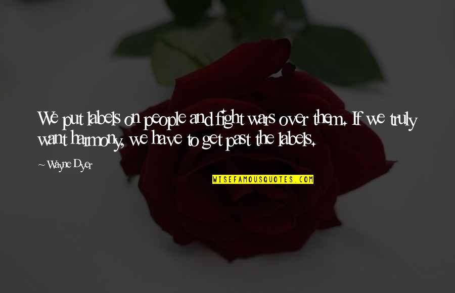Get Over Them Quotes By Wayne Dyer: We put labels on people and fight wars Get Over Them Quotes By Wayne Dyer: We put labels on people and fight wars
