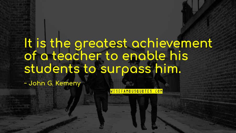 Get Over Yourself Already Quotes By John G. Kemeny: It is the greatest achievement of a teacher
