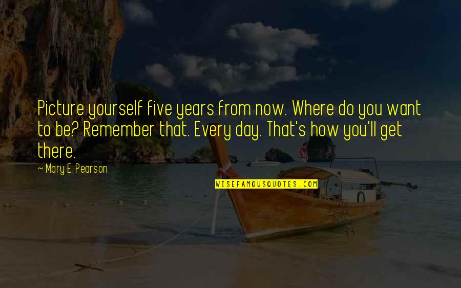Get Over Yourself Picture Quotes By Mary E. Pearson: Picture yourself five years from now. Where do