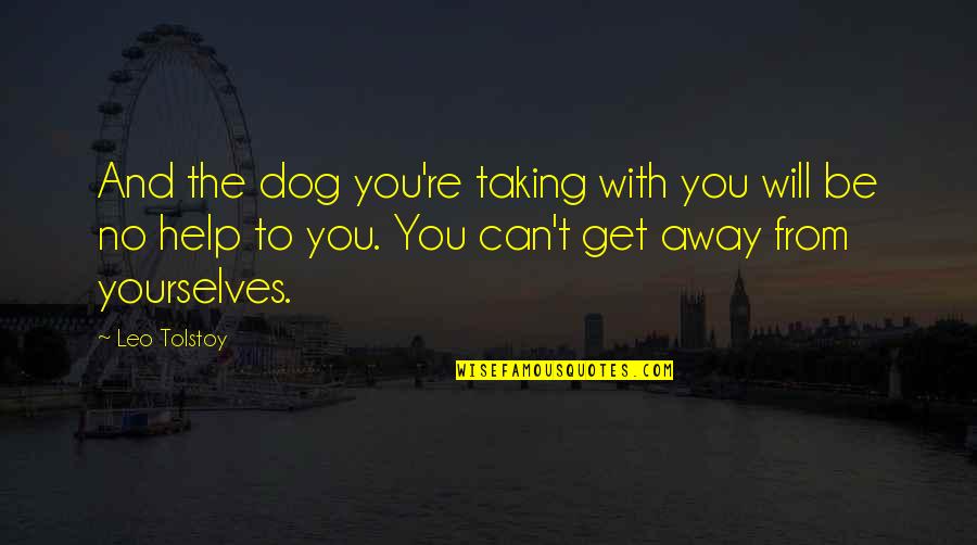 Get Over Yourselves Quotes By Leo Tolstoy: And the dog you're taking with you will