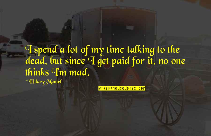 Get Paid Quotes By Hilary Mantel: I spend a lot of my time talking