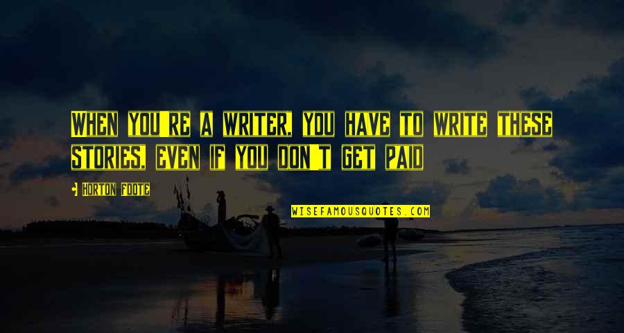 Get Paid Quotes By Horton Foote: When you're a writer, you have to write