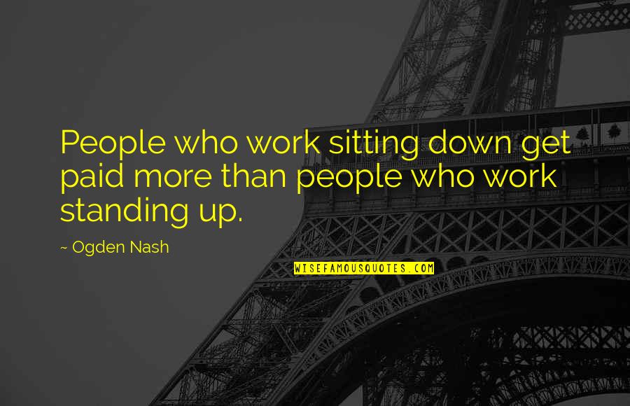 Get Paid Quotes By Ogden Nash: People who work sitting down get paid more