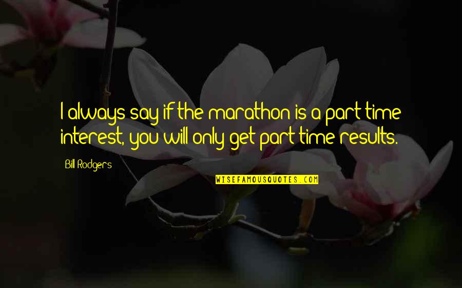 Get Results Quotes By Bill Rodgers: I always say if the marathon is a Get Results Quotes By Bill Rodgers: I always say if the marathon is a