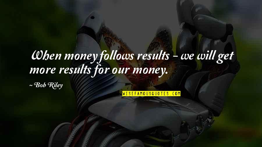 Get Results Quotes By Bob Riley: When money follows results - we will get