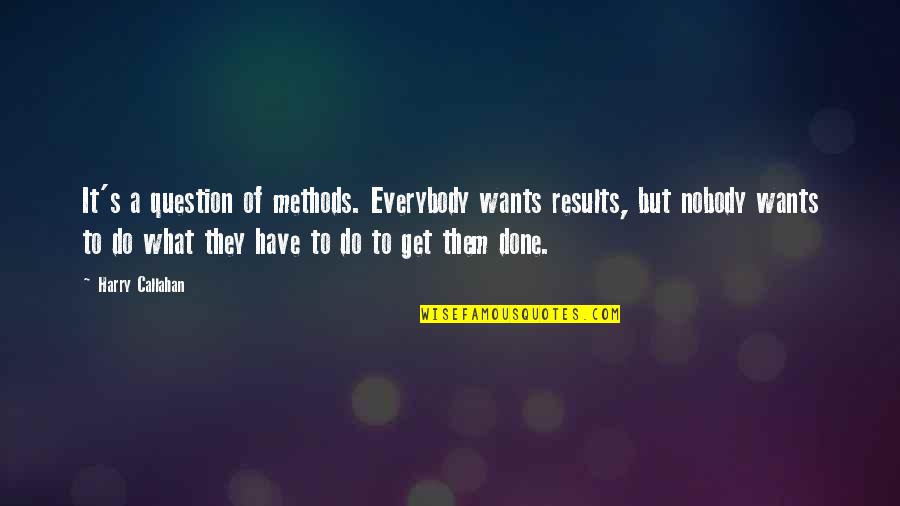 Get Results Quotes By Harry Callahan: It's a question of methods. Everybody wants results, Get Results Quotes By Harry Callahan: It's a question of methods. Everybody wants results,