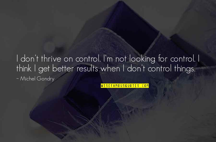 Get Results Quotes By Michel Gondry: I don't thrive on control. I'm not looking Get Results Quotes By Michel Gondry: I don't thrive on control. I'm not looking