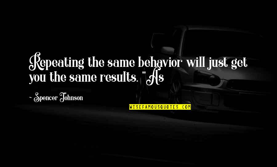 Get Results Quotes By Spencer Johnson: Repeating the same behavior will just get you Get Results Quotes By Spencer Johnson: Repeating the same behavior will just get you