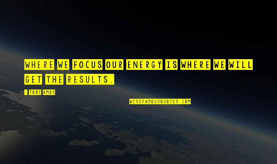 Get Results Quotes By Tori Amos: Where we focus our energy is where we