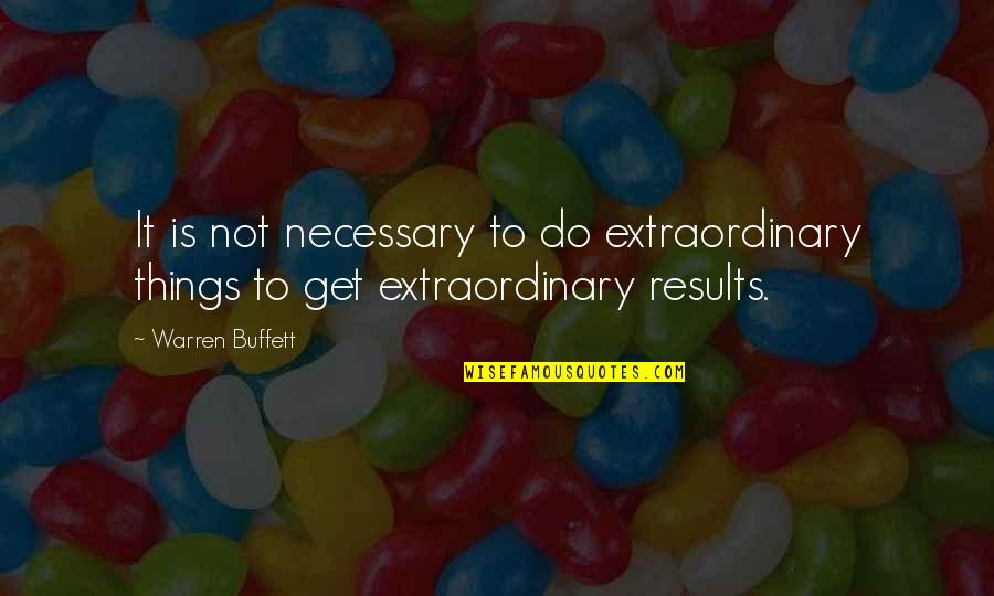 Get Results Quotes By Warren Buffett: It is not necessary to do extraordinary things