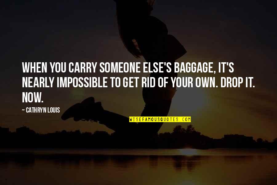 Get Rid Of Baggage Quotes By Cathryn Louis: When you carry someone else's baggage, it's nearly