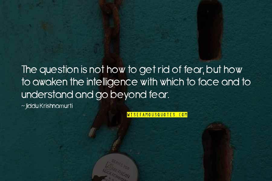 Get Rid Of Fear Quotes By Jiddu Krishnamurti: The question is not how to get rid