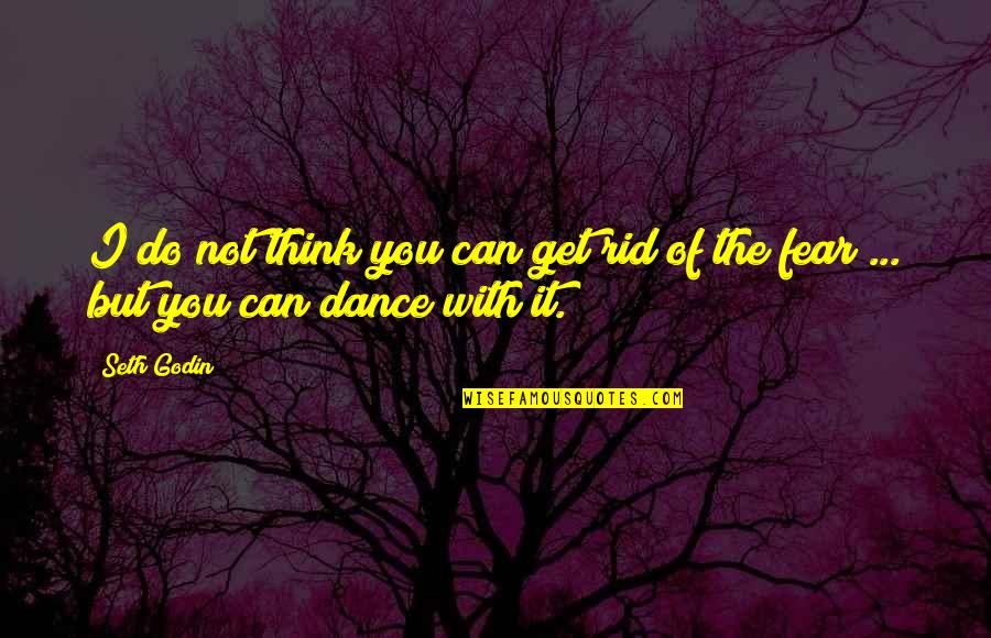 Get Rid Of Fear Quotes By Seth Godin: I do not think you can get rid