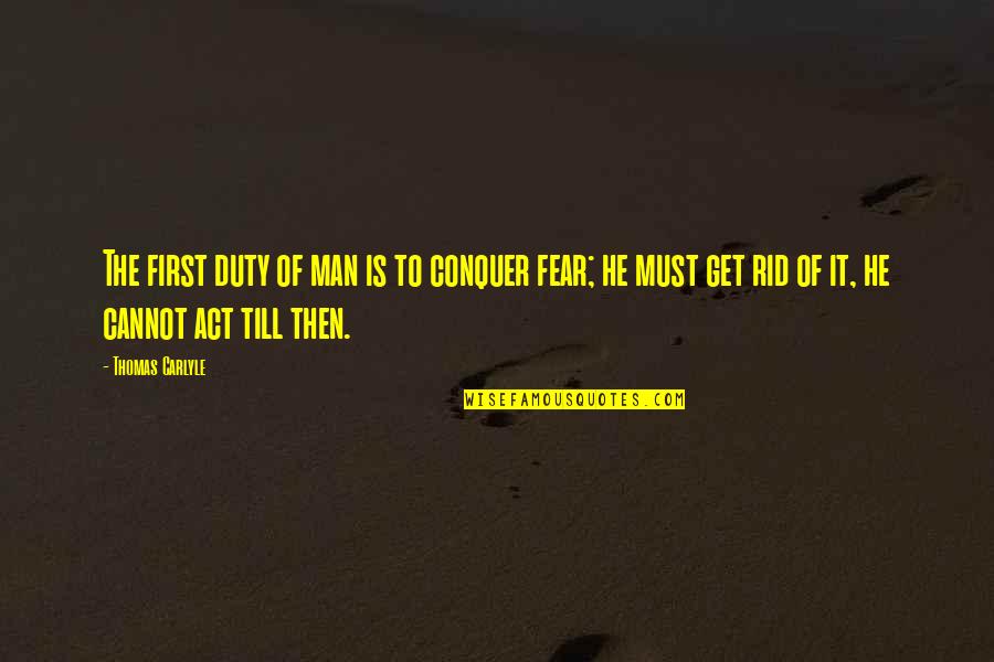 Get Rid Of Fear Quotes By Thomas Carlyle: The first duty of man is to conquer
