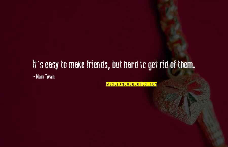 Get Rid Of Friends Quotes By Mark Twain: It's easy to make friends, but hard to