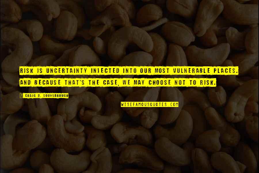 Get Rid Of Her Quotes By Craig D. Lounsbrough: Risk is uncertainty injected into our most vulnerable