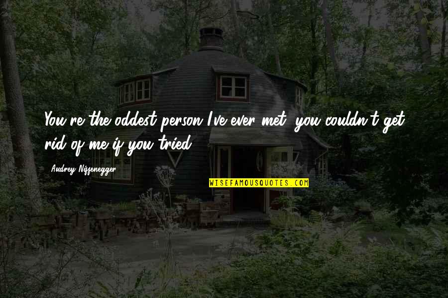 Get Rid Of Me Quotes By Audrey Niffenegger: You're the oddest person I've ever met, you