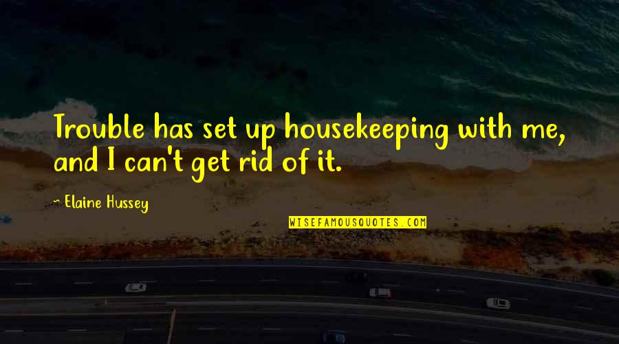 Get Rid Of Me Quotes By Elaine Hussey: Trouble has set up housekeeping with me, and