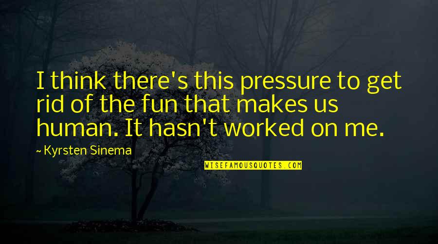 Get Rid Of Me Quotes By Kyrsten Sinema: I think there's this pressure to get rid