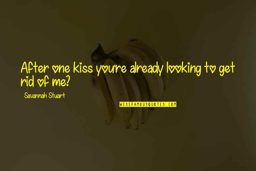 Get Rid Of Me Quotes By Savannah Stuart: After one kiss you're already looking to get