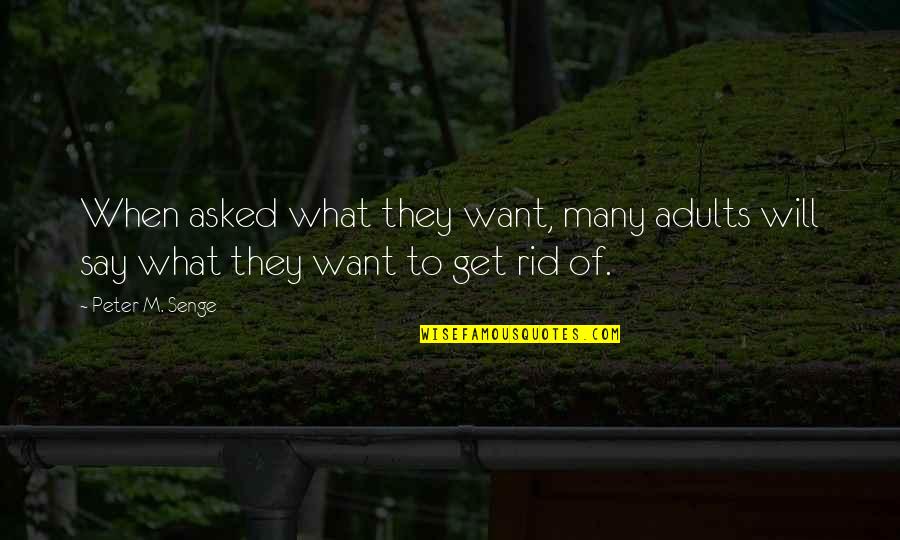 Get Rid Of Quotes By Peter M. Senge: When asked what they want, many adults will