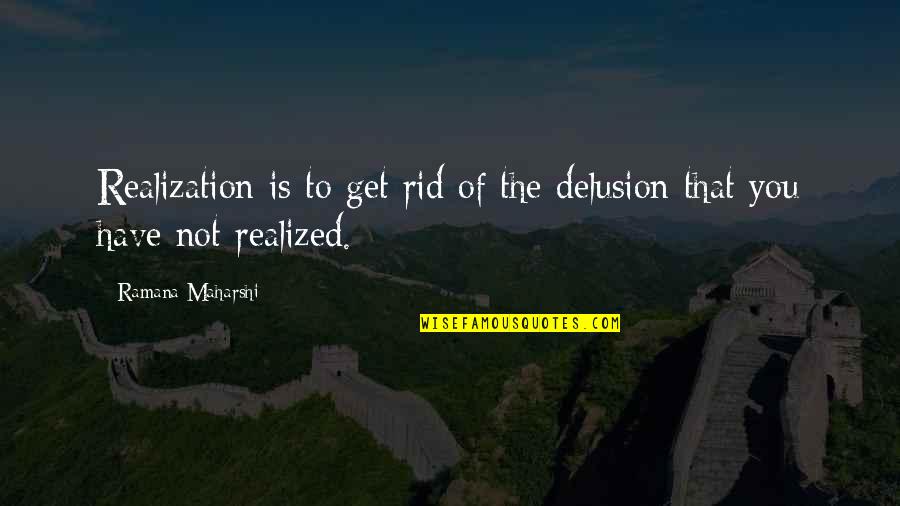 Get Rid Of Quotes By Ramana Maharshi: Realization is to get rid of the delusion