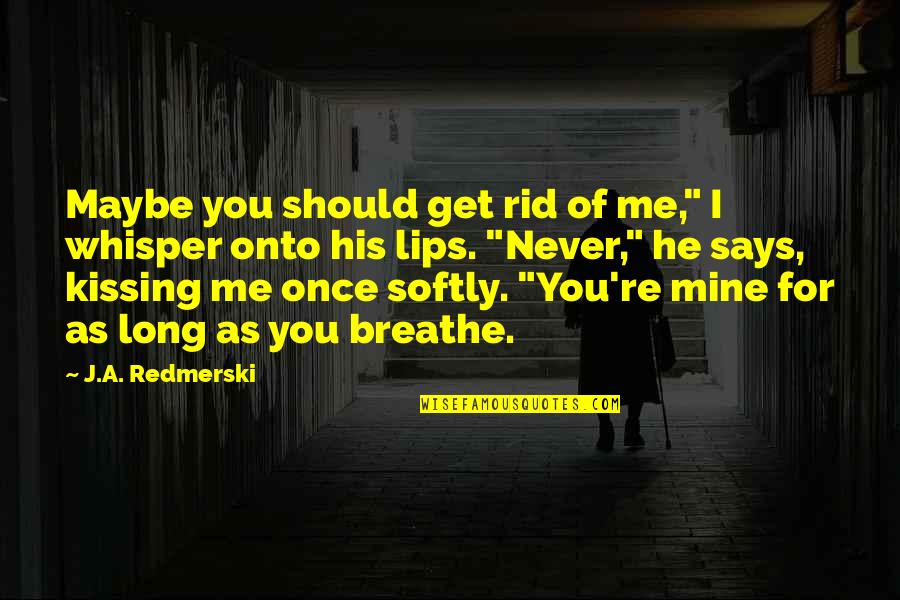 Get Rid Of You Quotes By J.A. Redmerski: Maybe you should get rid of me," I