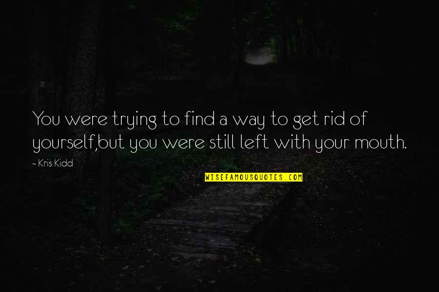 Get Rid Of You Quotes By Kris Kidd: You were trying to find a way to