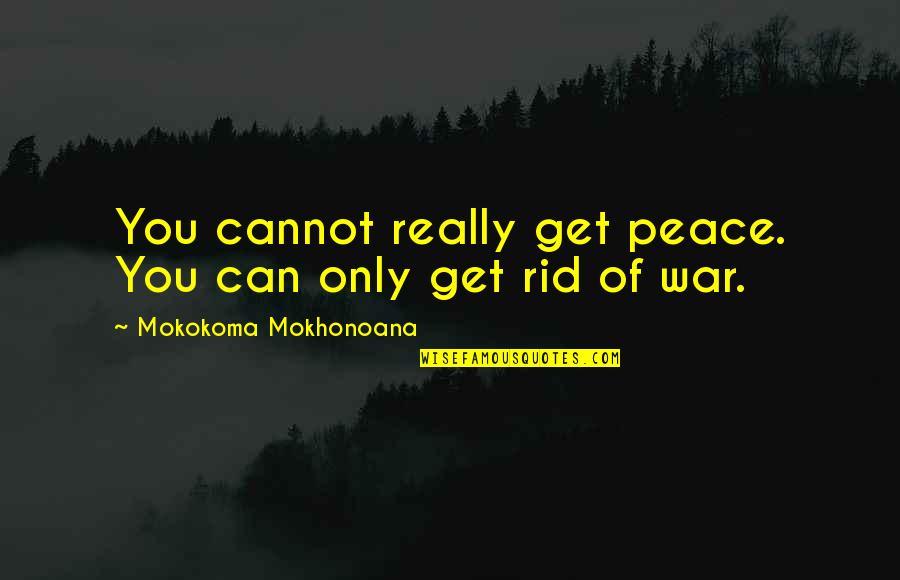 Get Rid Of You Quotes By Mokokoma Mokhonoana: You cannot really get peace. You can only