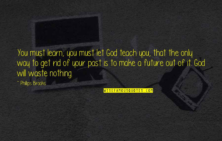 Get Rid Of You Quotes By Phillips Brooks: You must learn, you must let God teach