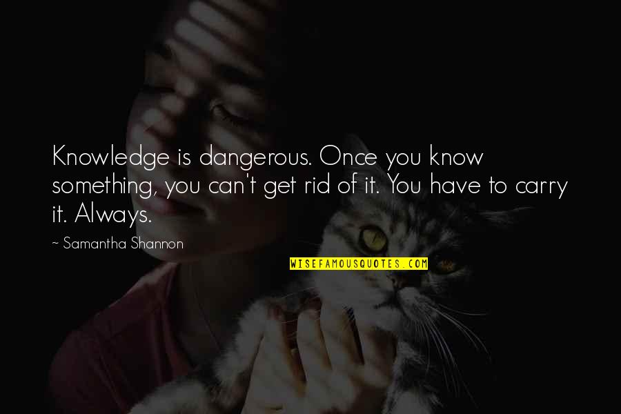 Get Rid Of You Quotes By Samantha Shannon: Knowledge is dangerous. Once you know something, you