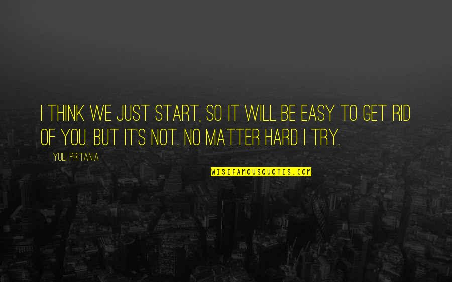 Get Rid Of You Quotes By Yuli Pritania: I think we just start, so it will
