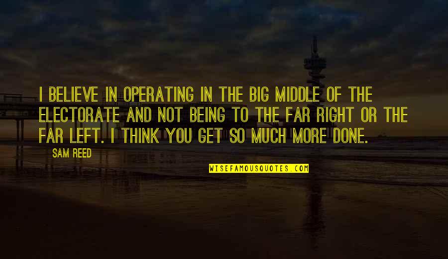 Get Right Get Left Quotes By Sam Reed: I believe in operating in the big middle