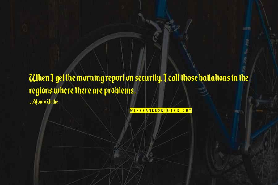 Get Security Quotes By Alvaro Uribe: When I get the morning report on security, Get Security Quotes By Alvaro Uribe: When I get the morning report on security,