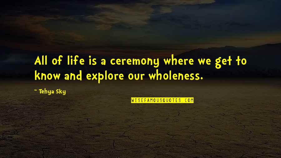 Get Sky Quote Quotes By Tehya Sky: All of life is a ceremony where we