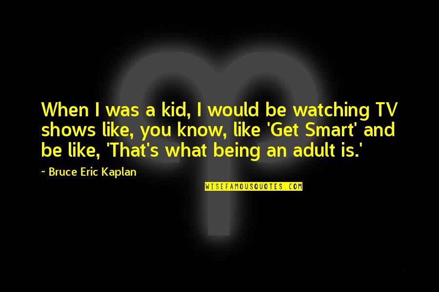 Get Smart Quotes By Bruce Eric Kaplan: When I was a kid, I would be