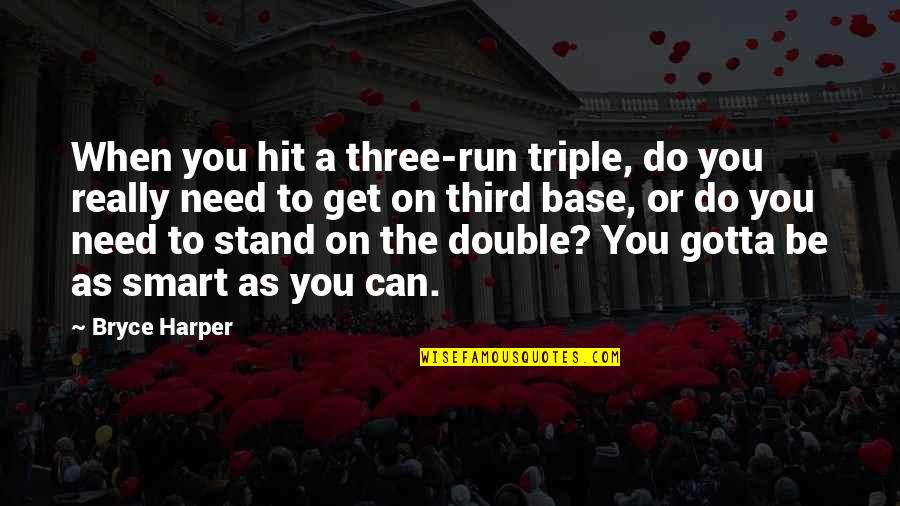 Get Smart Quotes By Bryce Harper: When you hit a three-run triple, do you