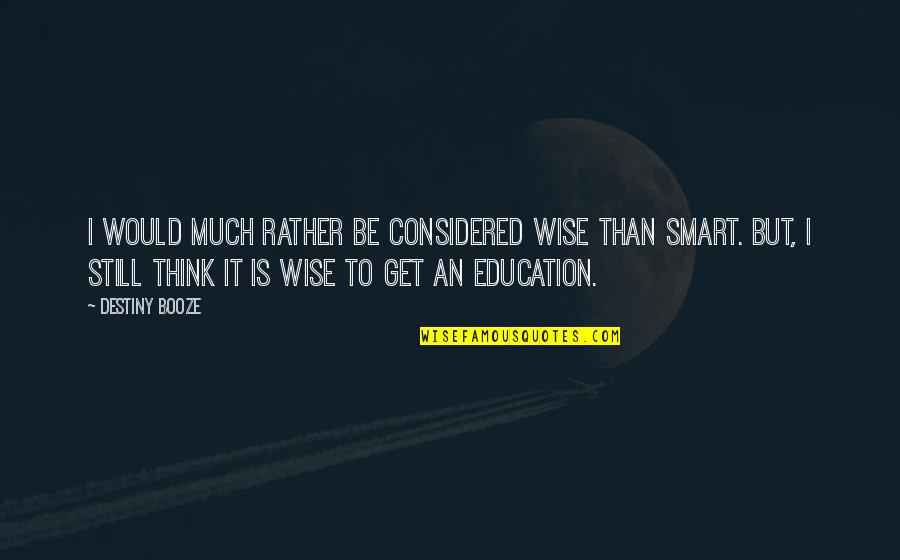 Get Smart Quotes By Destiny Booze: I would much rather be considered wise than