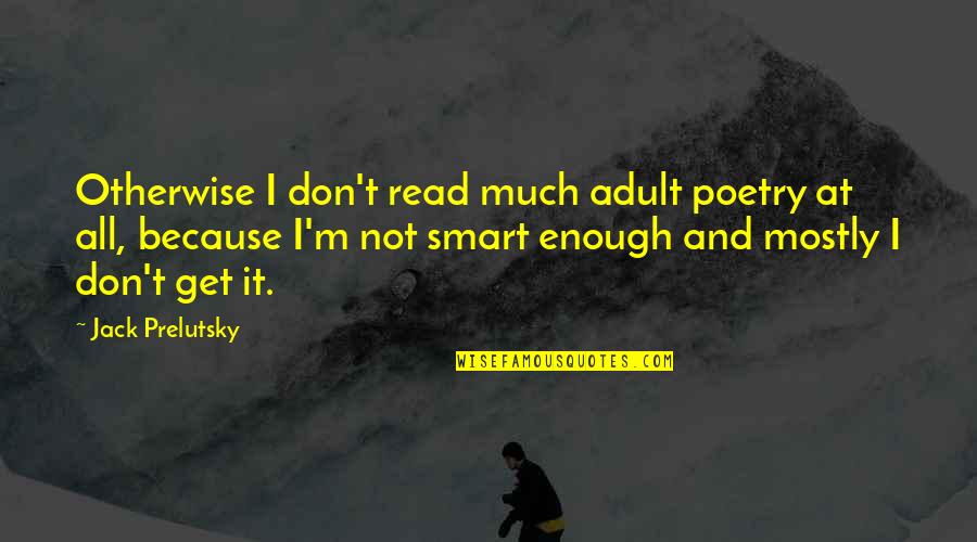 Get Smart Quotes By Jack Prelutsky: Otherwise I don't read much adult poetry at