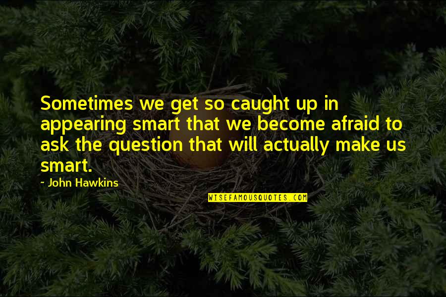 Get Smart Quotes By John Hawkins: Sometimes we get so caught up in appearing