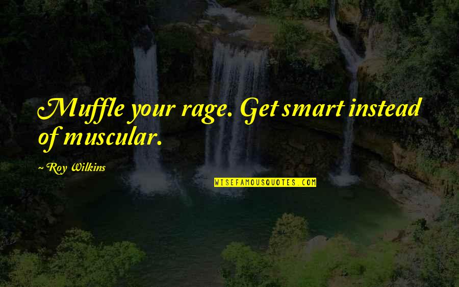 Get Smart Quotes By Roy Wilkins: Muffle your rage. Get smart instead of muscular.