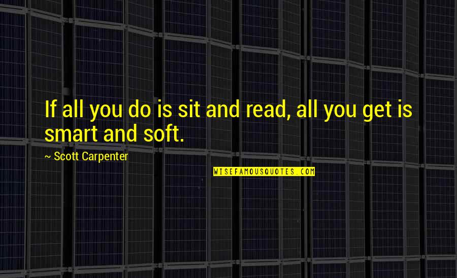 Get Smart Quotes By Scott Carpenter: If all you do is sit and read,