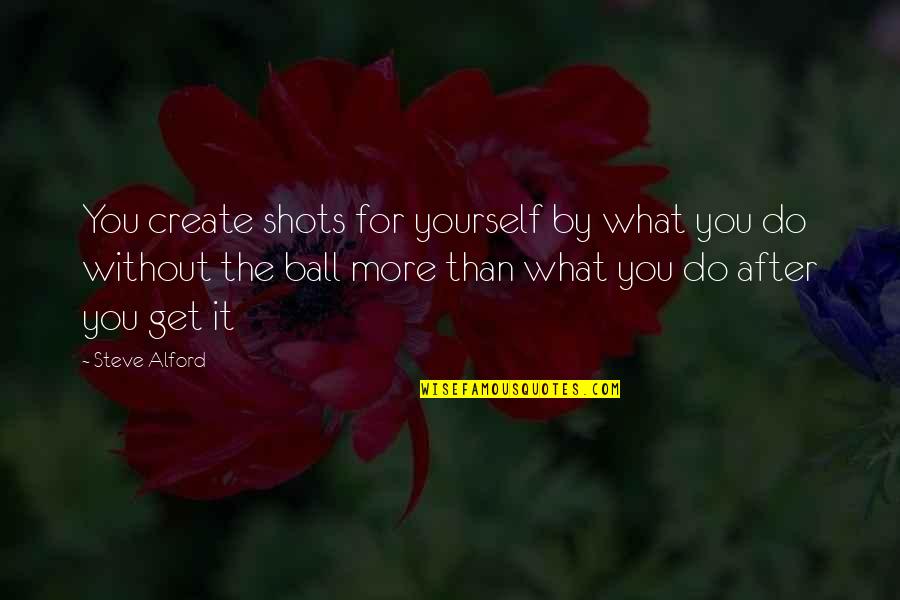 Get Some Balls Quotes By Steve Alford: You create shots for yourself by what you Get Some Balls Quotes By Steve Alford: You create shots for yourself by what you