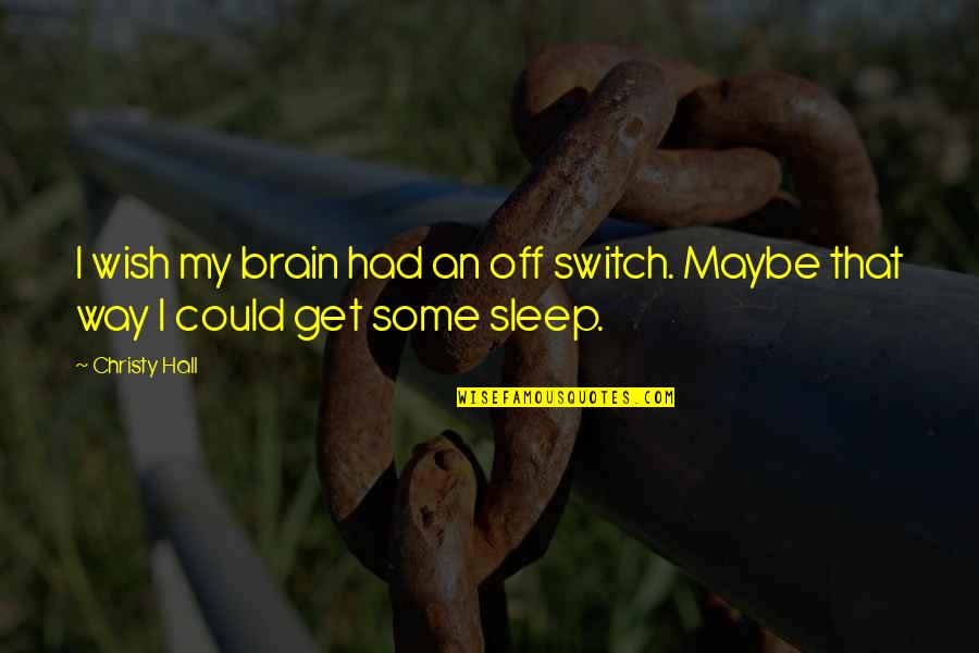 Get Some Life Quotes By Christy Hall: I wish my brain had an off switch.