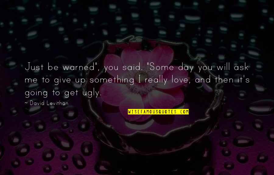 Get Some Love Quotes By David Levithan: Just be warned", you said. "Some day you Get Some Love Quotes By David Levithan: Just be warned", you said. "Some day you