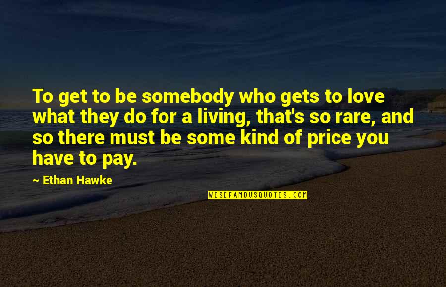 Get Some Love Quotes By Ethan Hawke: To get to be somebody who gets to