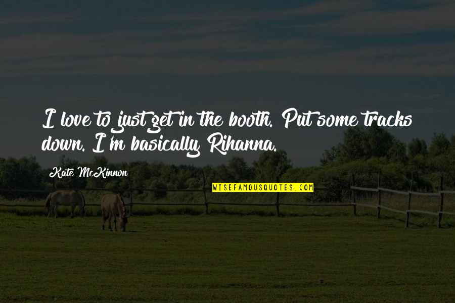 Get Some Love Quotes By Kate McKinnon: I love to just get in the booth.