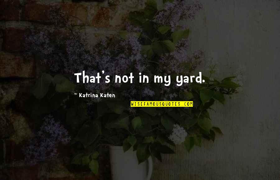 Get Stitches Quotes By Katrina Katen: That's not in my yard. Get Stitches Quotes By Katrina Katen: That's not in my yard.