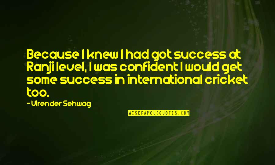 Get Success Quotes By Virender Sehwag: Because I knew I had got success at Get Success Quotes By Virender Sehwag: Because I knew I had got success at