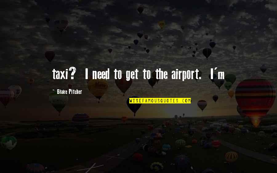 Get Taxi Quotes By Blake Pitcher: taxi? I need to get to the airport. Get Taxi Quotes By Blake Pitcher: taxi? I need to get to the airport.